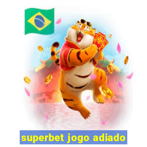 superbet jogo adiado